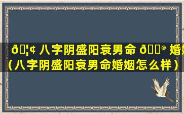 🦢 八字阴盛阳衰男命 💮 婚姻（八字阴盛阳衰男命婚姻怎么样）